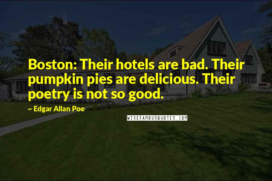 Edgar Allan Poe Quotes: Boston: Their hotels are bad. Their pumpkin pies are delicious. Their poetry is not so good.