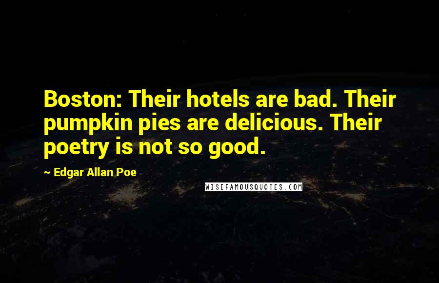 Edgar Allan Poe Quotes: Boston: Their hotels are bad. Their pumpkin pies are delicious. Their poetry is not so good.