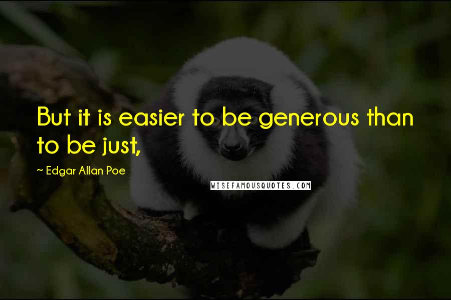 Edgar Allan Poe Quotes: But it is easier to be generous than to be just,