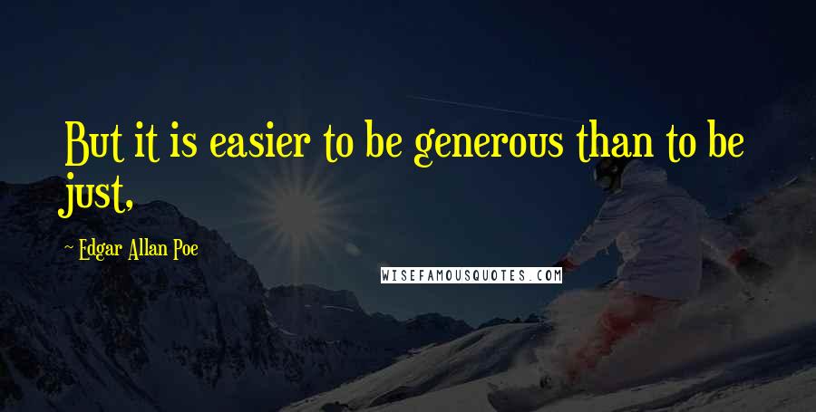 Edgar Allan Poe Quotes: But it is easier to be generous than to be just,