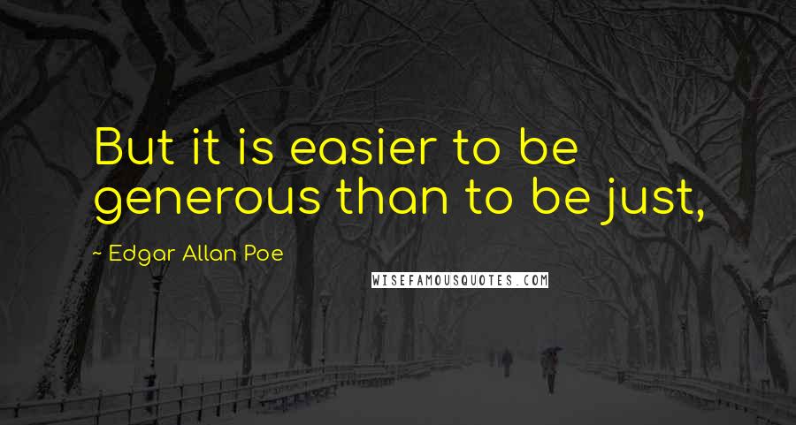 Edgar Allan Poe Quotes: But it is easier to be generous than to be just,