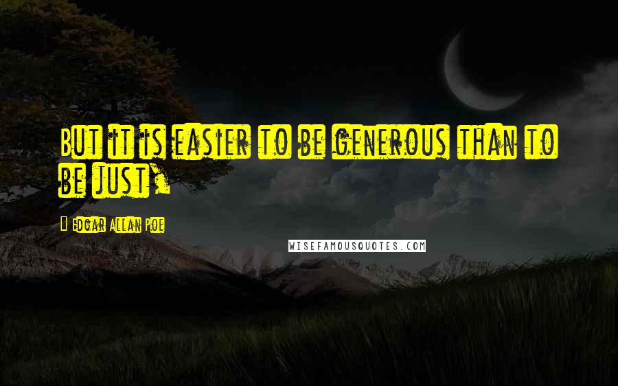 Edgar Allan Poe Quotes: But it is easier to be generous than to be just,