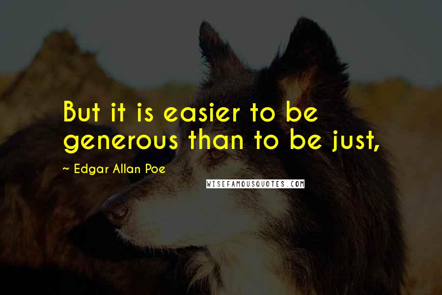 Edgar Allan Poe Quotes: But it is easier to be generous than to be just,