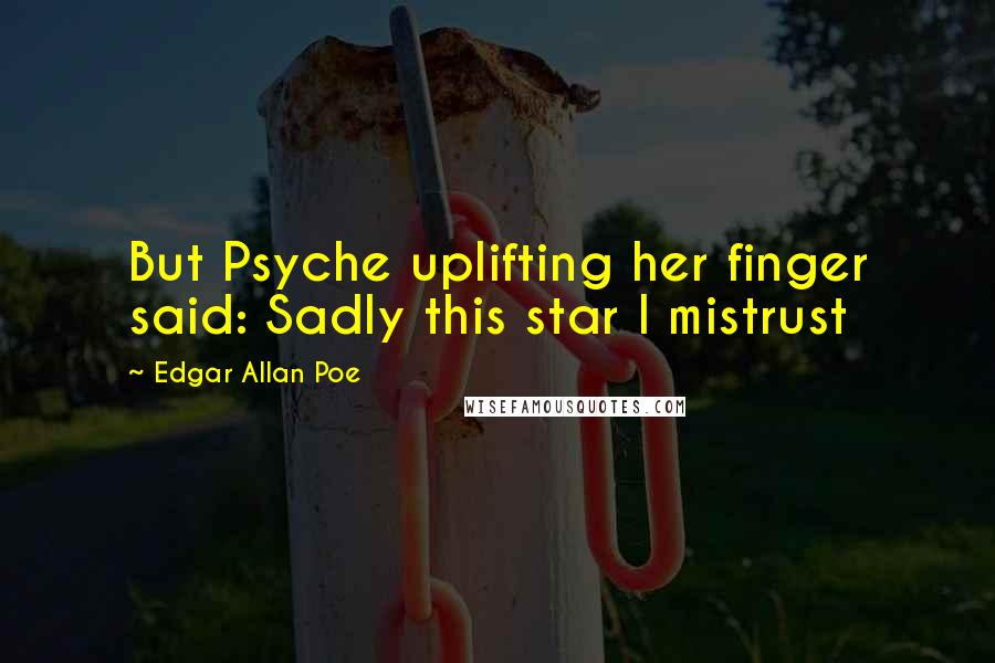 Edgar Allan Poe Quotes: But Psyche uplifting her finger said: Sadly this star I mistrust