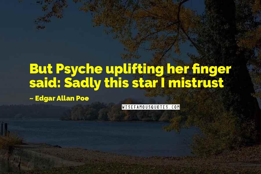 Edgar Allan Poe Quotes: But Psyche uplifting her finger said: Sadly this star I mistrust