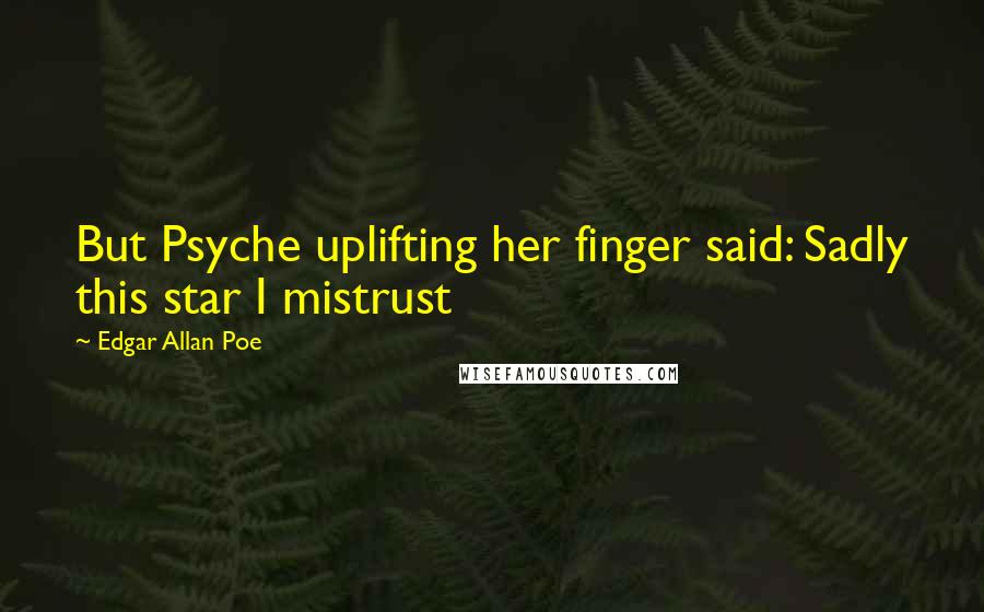 Edgar Allan Poe Quotes: But Psyche uplifting her finger said: Sadly this star I mistrust