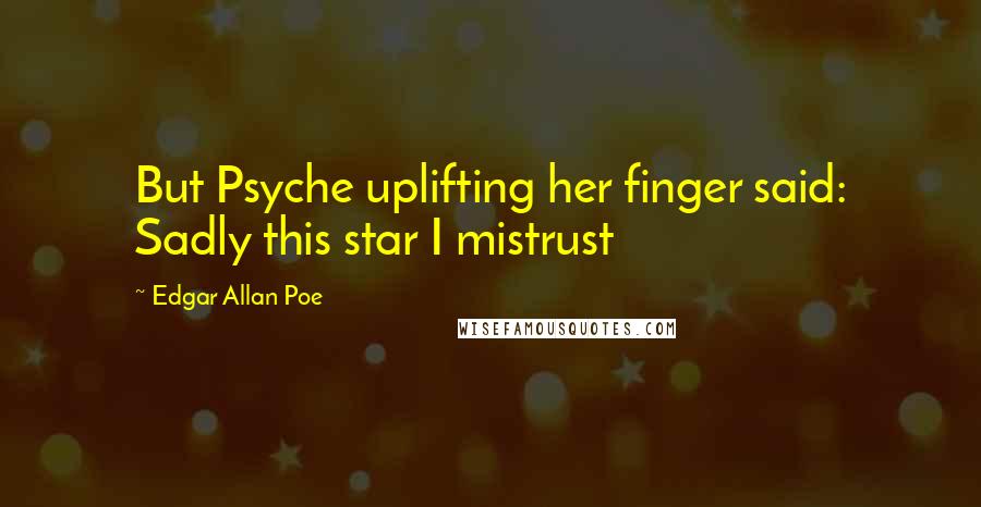 Edgar Allan Poe Quotes: But Psyche uplifting her finger said: Sadly this star I mistrust