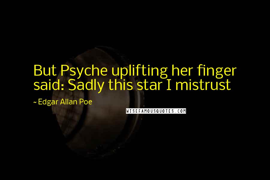 Edgar Allan Poe Quotes: But Psyche uplifting her finger said: Sadly this star I mistrust