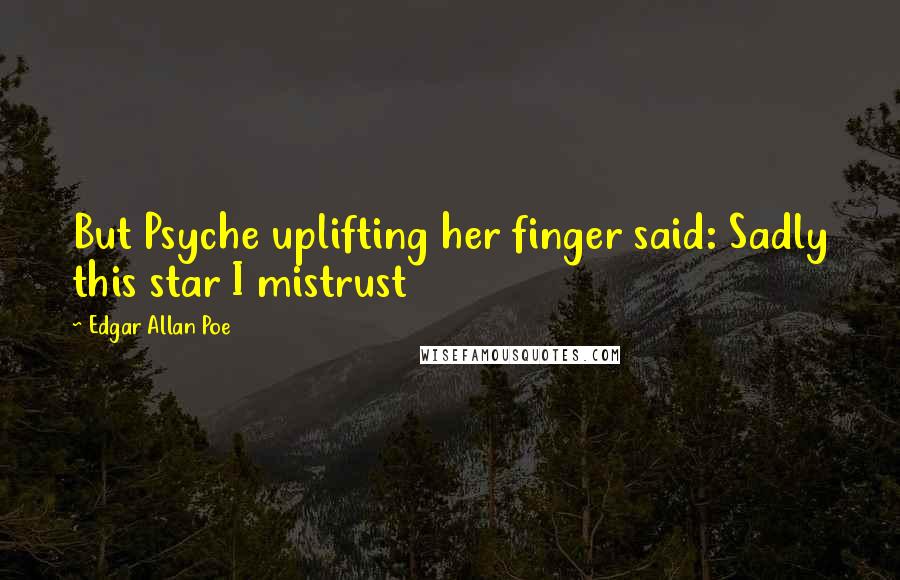 Edgar Allan Poe Quotes: But Psyche uplifting her finger said: Sadly this star I mistrust