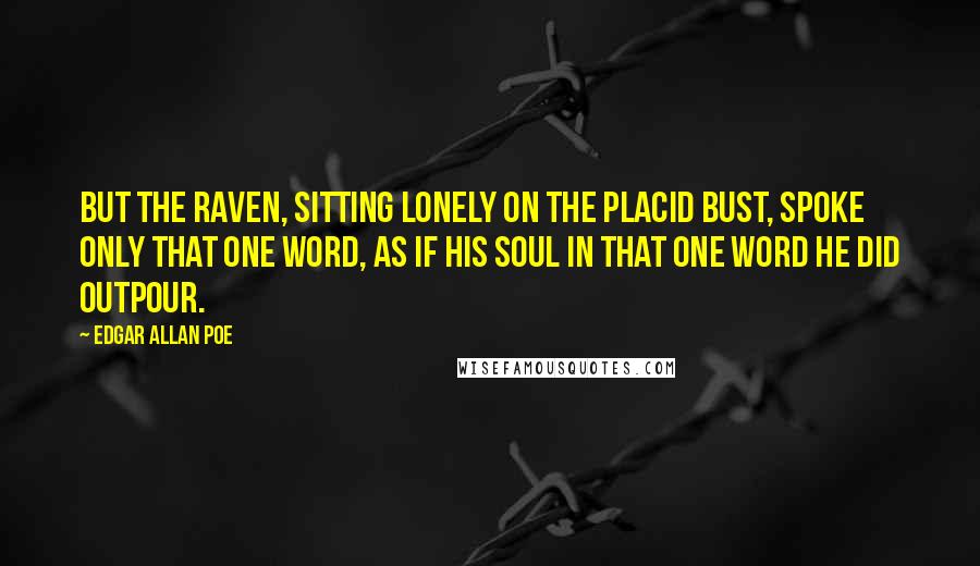 Edgar Allan Poe Quotes: But the raven, sitting lonely on the placid bust, spoke only That one word, as if his soul in that one word he did outpour.