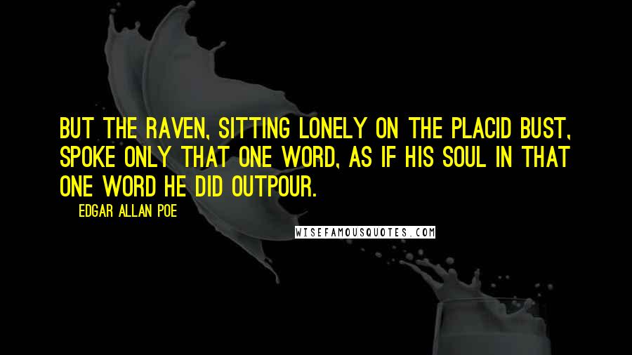 Edgar Allan Poe Quotes: But the raven, sitting lonely on the placid bust, spoke only That one word, as if his soul in that one word he did outpour.