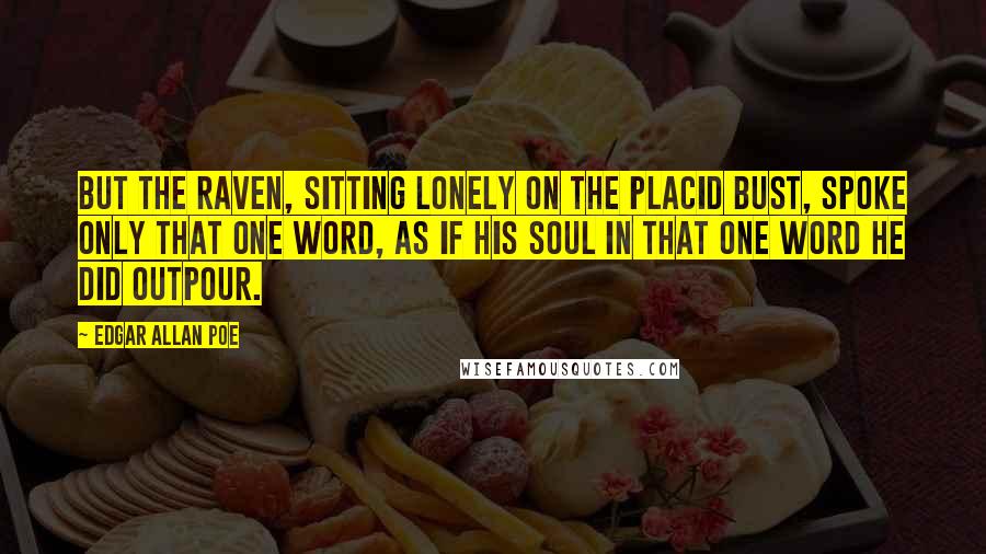 Edgar Allan Poe Quotes: But the raven, sitting lonely on the placid bust, spoke only That one word, as if his soul in that one word he did outpour.