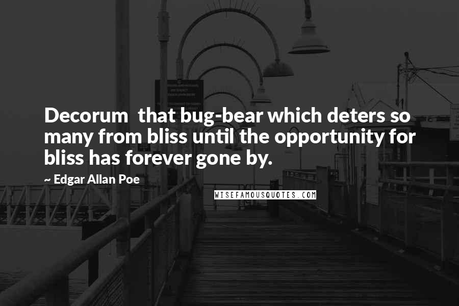 Edgar Allan Poe Quotes: Decorum  that bug-bear which deters so many from bliss until the opportunity for bliss has forever gone by.