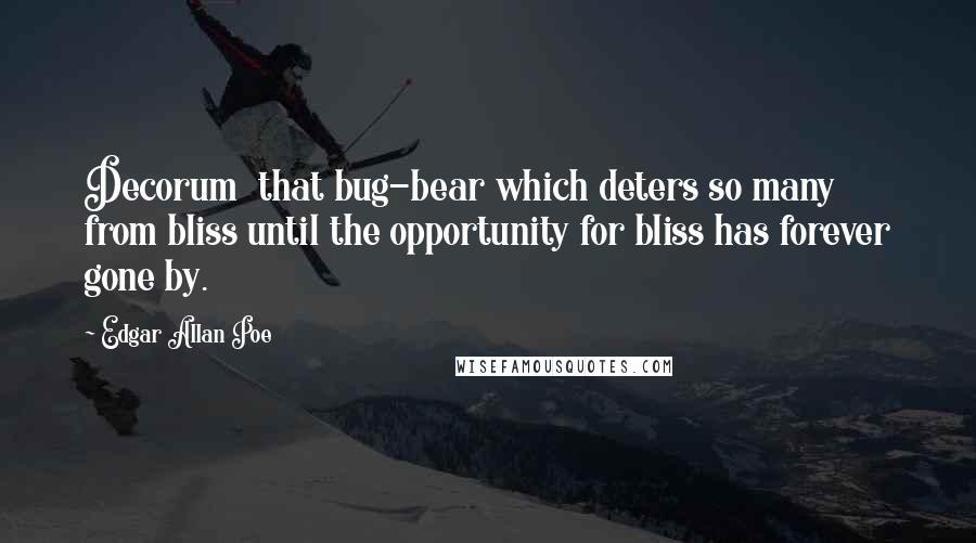 Edgar Allan Poe Quotes: Decorum  that bug-bear which deters so many from bliss until the opportunity for bliss has forever gone by.