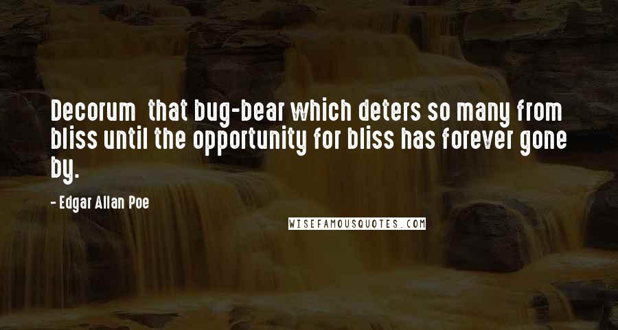 Edgar Allan Poe Quotes: Decorum  that bug-bear which deters so many from bliss until the opportunity for bliss has forever gone by.