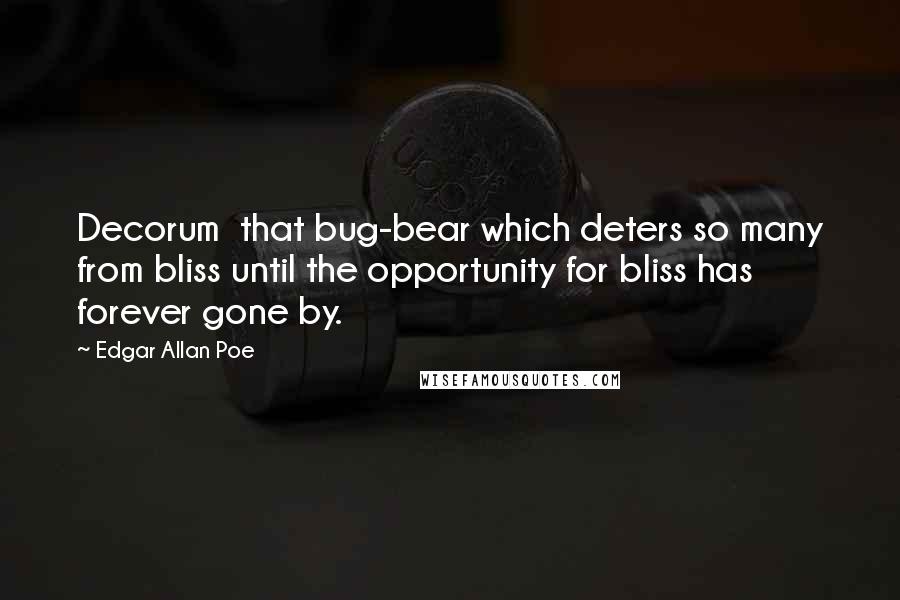 Edgar Allan Poe Quotes: Decorum  that bug-bear which deters so many from bliss until the opportunity for bliss has forever gone by.