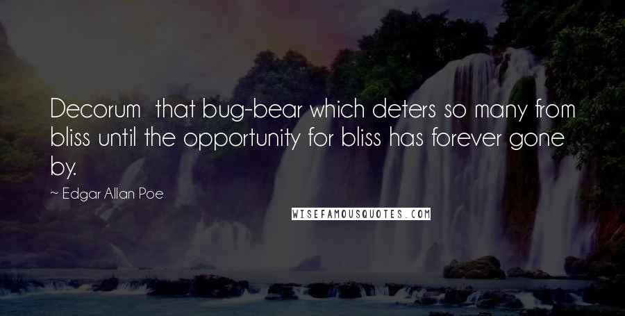 Edgar Allan Poe Quotes: Decorum  that bug-bear which deters so many from bliss until the opportunity for bliss has forever gone by.