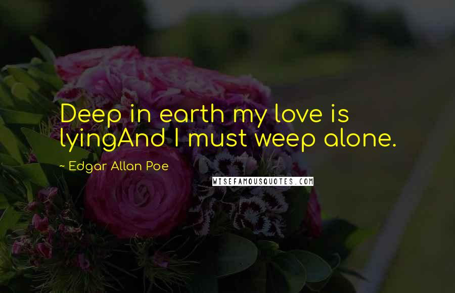 Edgar Allan Poe Quotes: Deep in earth my love is lyingAnd I must weep alone.