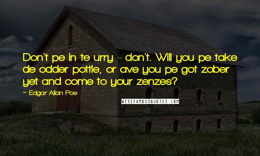 Edgar Allan Poe Quotes: Don't pe in te urry - don't. Will you pe take de odder pottle, or ave you pe got zober yet and come to your zenzes?
