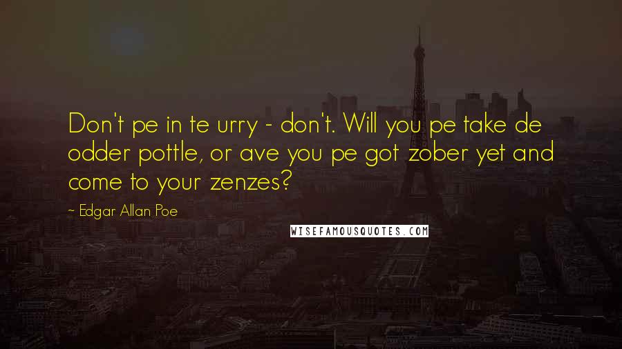 Edgar Allan Poe Quotes: Don't pe in te urry - don't. Will you pe take de odder pottle, or ave you pe got zober yet and come to your zenzes?