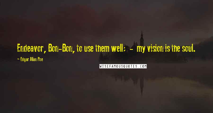 Edgar Allan Poe Quotes: Endeavor, Bon-Bon, to use them well; - my vision is the soul.