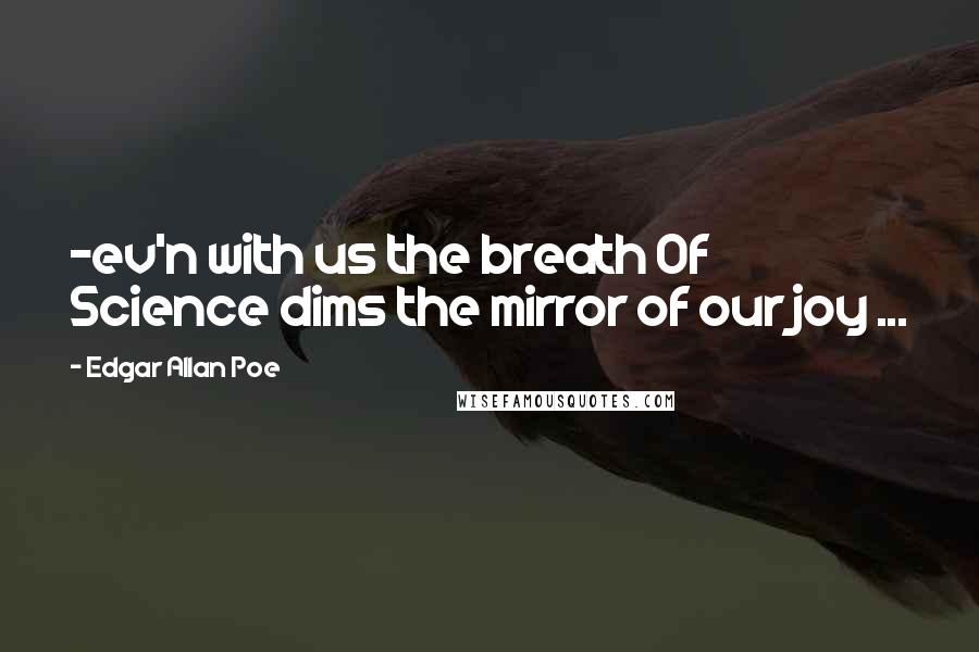 Edgar Allan Poe Quotes: -ev'n with us the breath Of Science dims the mirror of our joy ...
