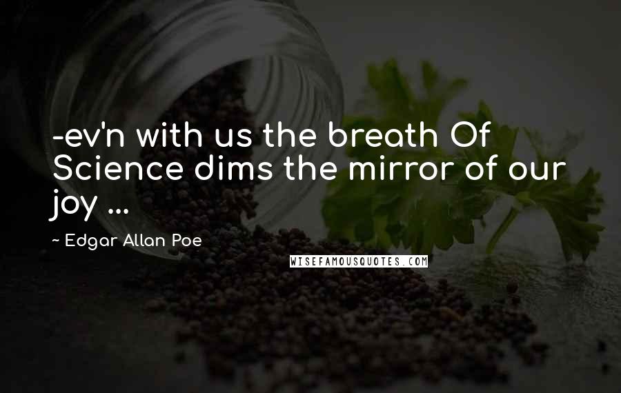 Edgar Allan Poe Quotes: -ev'n with us the breath Of Science dims the mirror of our joy ...