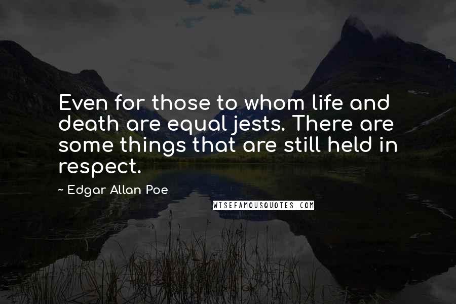 Edgar Allan Poe Quotes: Even for those to whom life and death are equal jests. There are some things that are still held in respect.