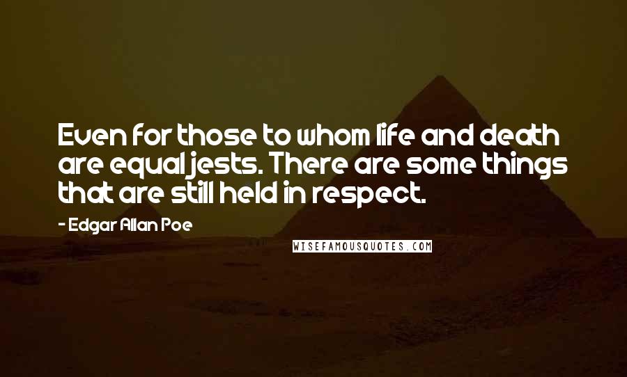 Edgar Allan Poe Quotes: Even for those to whom life and death are equal jests. There are some things that are still held in respect.