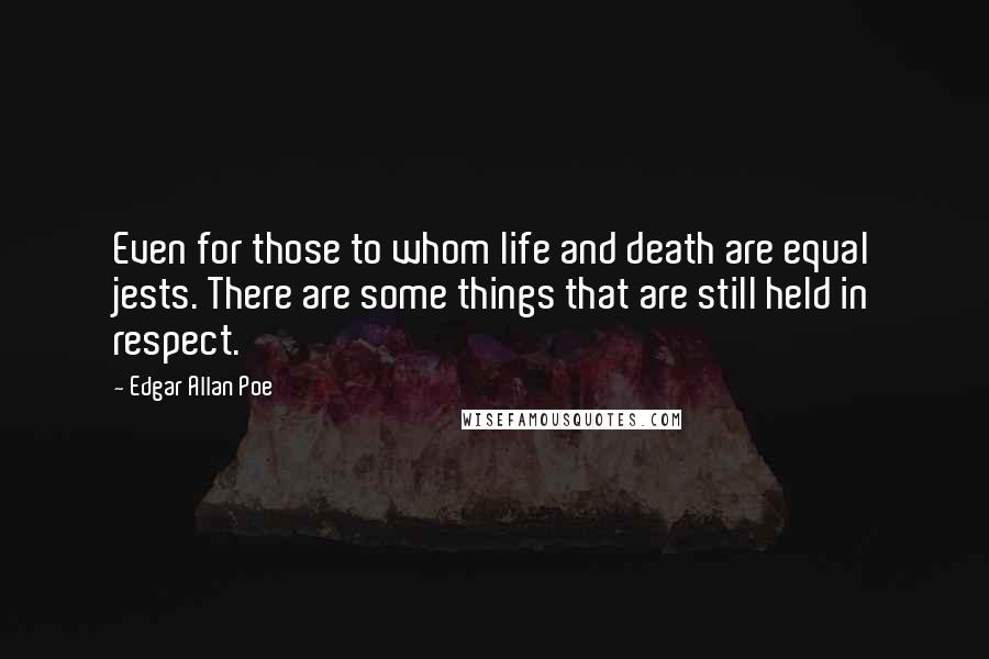 Edgar Allan Poe Quotes: Even for those to whom life and death are equal jests. There are some things that are still held in respect.