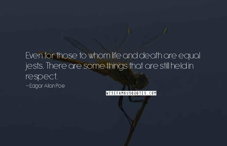 Edgar Allan Poe Quotes: Even for those to whom life and death are equal jests. There are some things that are still held in respect.