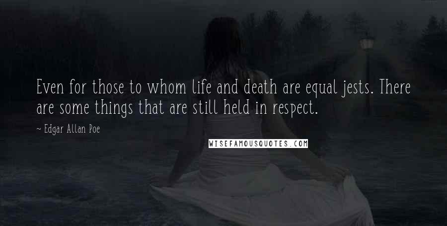 Edgar Allan Poe Quotes: Even for those to whom life and death are equal jests. There are some things that are still held in respect.