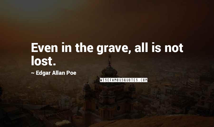 Edgar Allan Poe Quotes: Even in the grave, all is not lost.