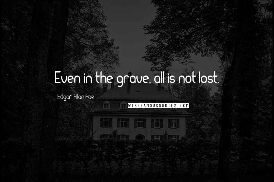 Edgar Allan Poe Quotes: Even in the grave, all is not lost.