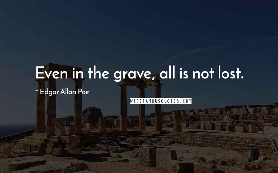 Edgar Allan Poe Quotes: Even in the grave, all is not lost.