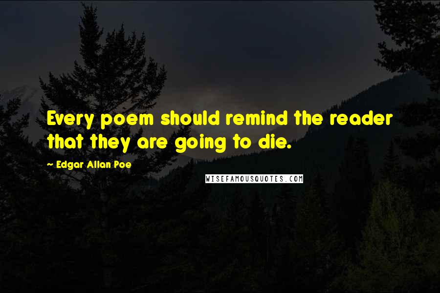 Edgar Allan Poe Quotes: Every poem should remind the reader that they are going to die.