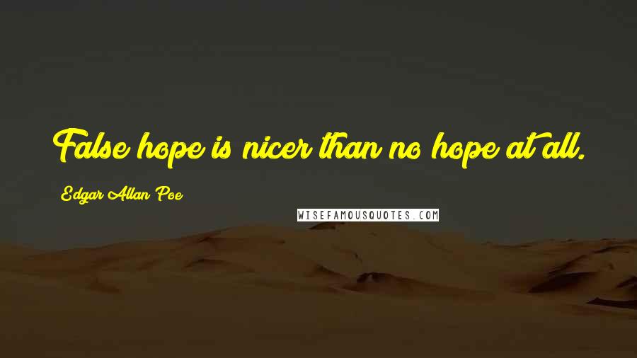Edgar Allan Poe Quotes: False hope is nicer than no hope at all.
