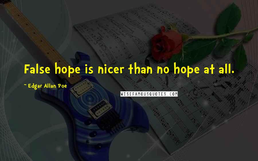 Edgar Allan Poe Quotes: False hope is nicer than no hope at all.