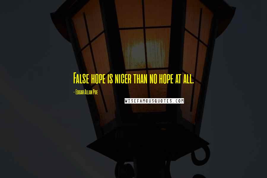 Edgar Allan Poe Quotes: False hope is nicer than no hope at all.