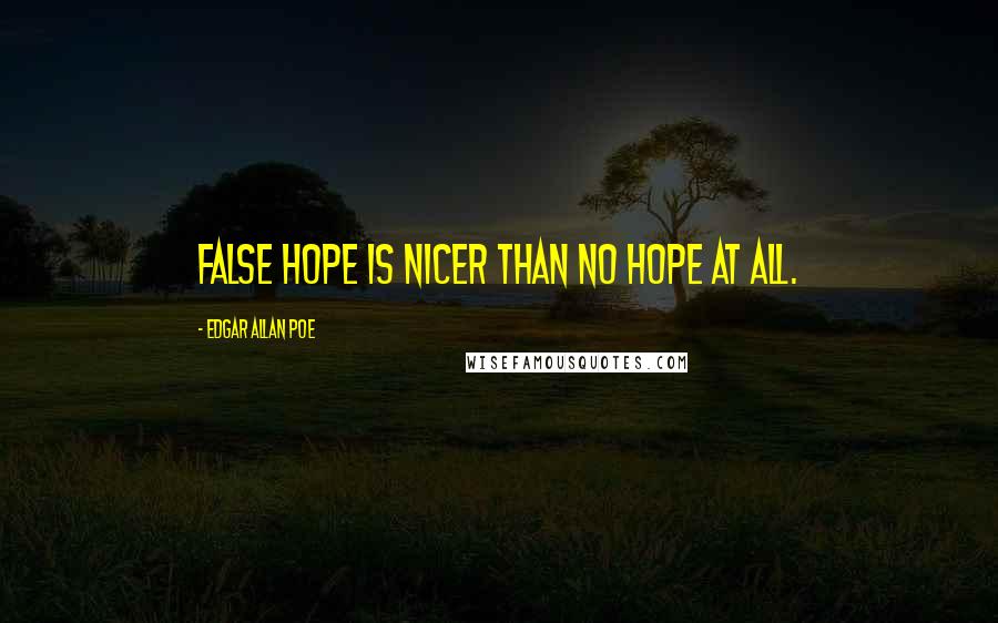 Edgar Allan Poe Quotes: False hope is nicer than no hope at all.