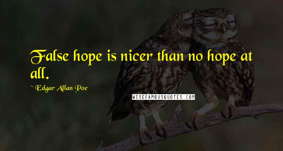 Edgar Allan Poe Quotes: False hope is nicer than no hope at all.