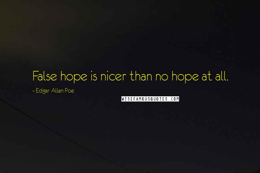 Edgar Allan Poe Quotes: False hope is nicer than no hope at all.