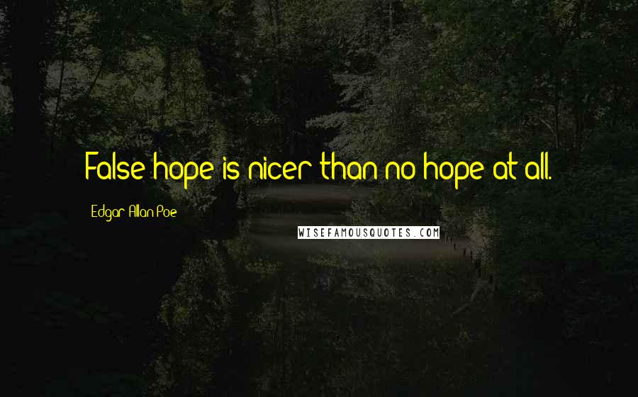 Edgar Allan Poe Quotes: False hope is nicer than no hope at all.