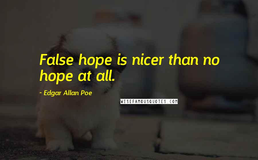 Edgar Allan Poe Quotes: False hope is nicer than no hope at all.