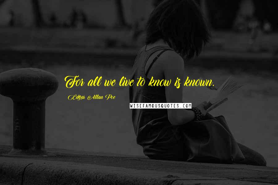 Edgar Allan Poe Quotes: For all we live to know is known.