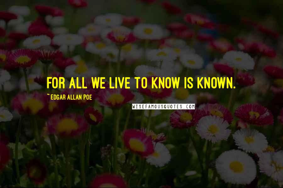 Edgar Allan Poe Quotes: For all we live to know is known.