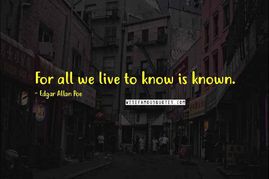 Edgar Allan Poe Quotes: For all we live to know is known.