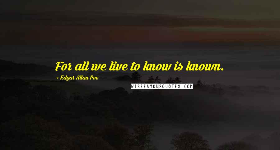 Edgar Allan Poe Quotes: For all we live to know is known.