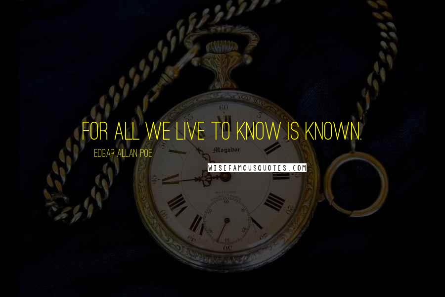 Edgar Allan Poe Quotes: For all we live to know is known.
