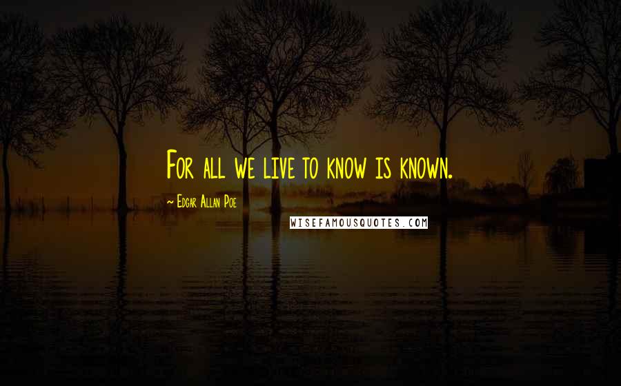 Edgar Allan Poe Quotes: For all we live to know is known.